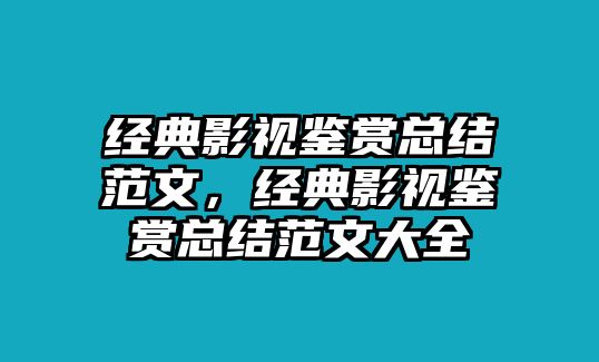 經(jīng)典影視鑒賞總結(jié)范文，經(jīng)典影視鑒賞總結(jié)范文大全