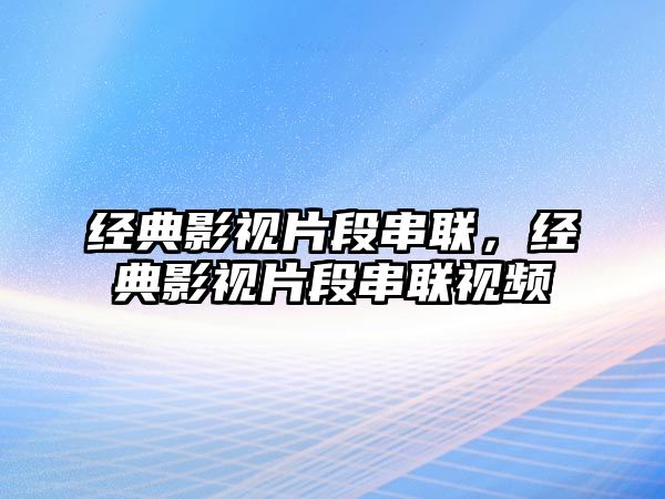 經典影視片段串聯，經典影視片段串聯視頻