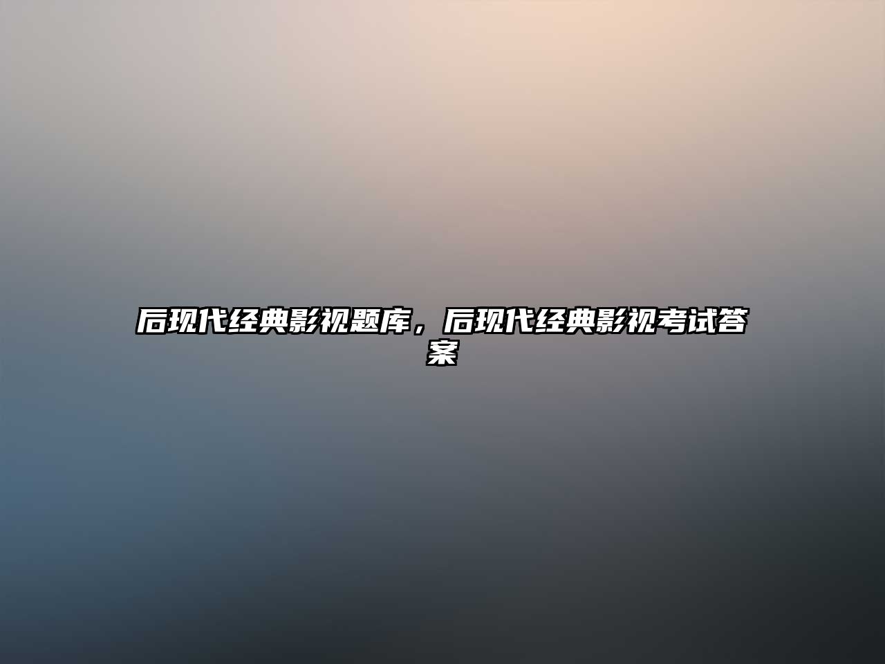 后現代經典影視題庫，后現代經典影視考試答案