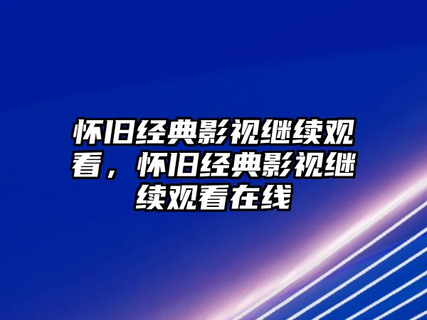 懷舊經典影視繼續觀看，懷舊經典影視繼續觀看在線