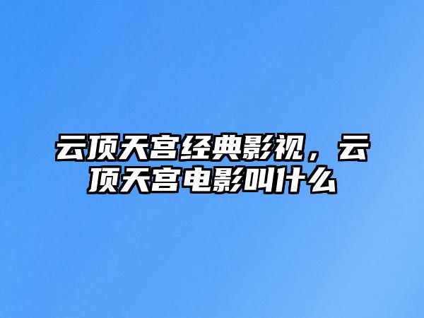 云頂天宮經典影視，云頂天宮電影叫什么