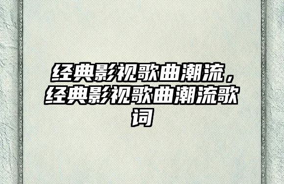 經典影視歌曲潮流，經典影視歌曲潮流歌詞