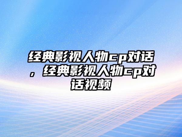 經典影視人物cp對話，經典影視人物cp對話視頻