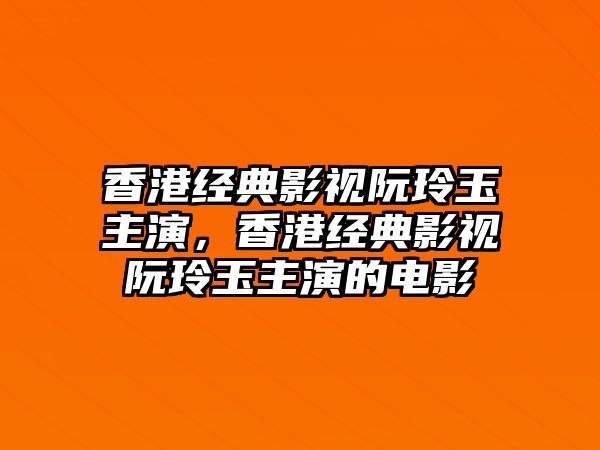 香港經典影視阮玲玉主演，香港經典影視阮玲玉主演的電影