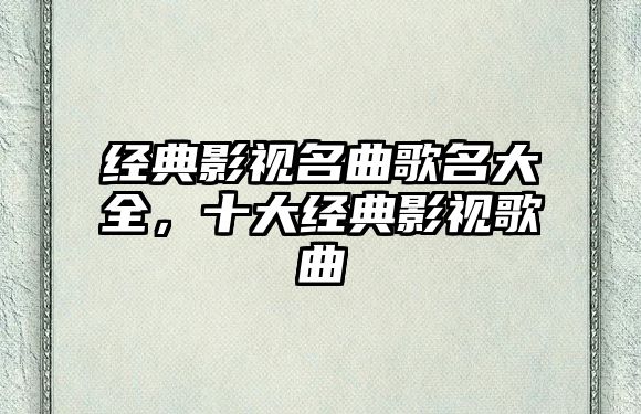 經典影視名曲歌名大全，十大經典影視歌曲