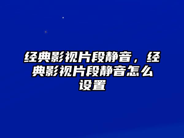 經典影視片段靜音，經典影視片段靜音怎么設置