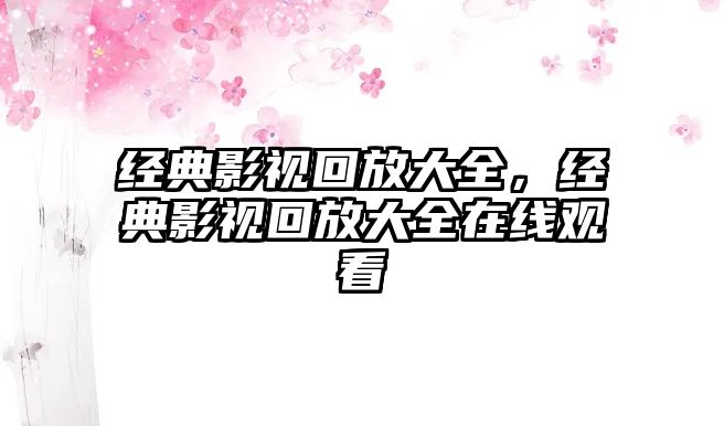 經典影視回放大全，經典影視回放大全在線觀看