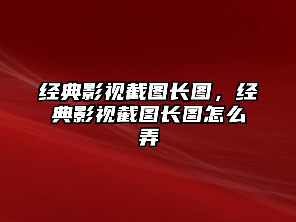 經典影視截圖長圖，經典影視截圖長圖怎么弄