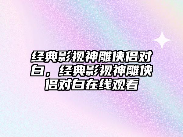 經典影視神雕俠侶對白，經典影視神雕俠侶對白在線觀看