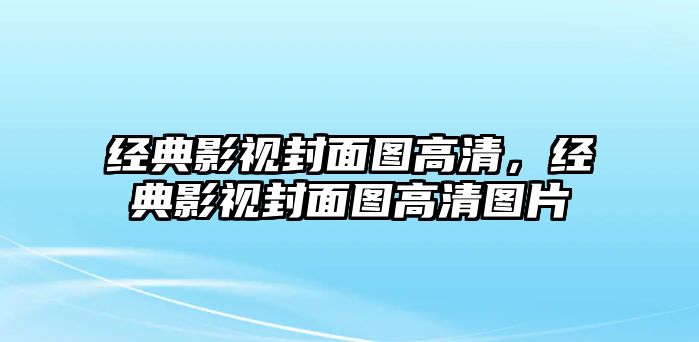 經(jīng)典影視封面圖高清，經(jīng)典影視封面圖高清圖片