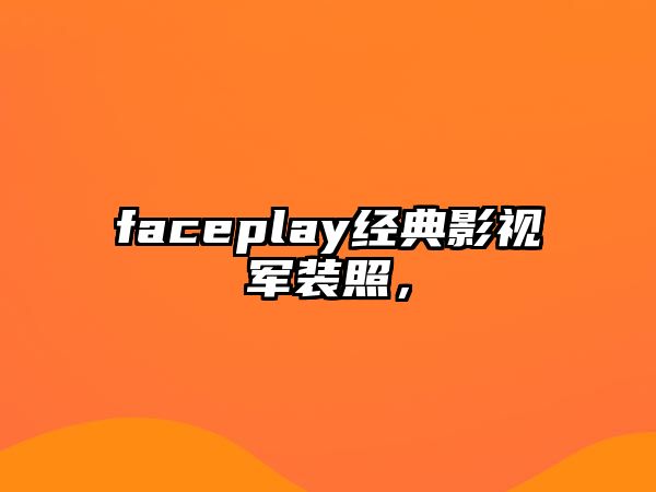 faceplay經典影視軍裝照，