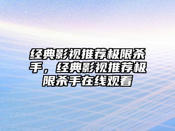 經(jīng)典影視推薦極限殺手，經(jīng)典影視推薦極限殺手在線觀看