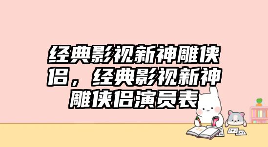 經典影視新神雕俠侶，經典影視新神雕俠侶演員表