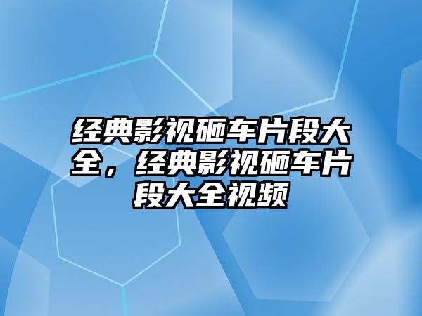 經典影視砸車片段大全，經典影視砸車片段大全視頻