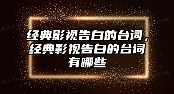 經(jīng)典影視告白的臺詞，經(jīng)典影視告白的臺詞有哪些