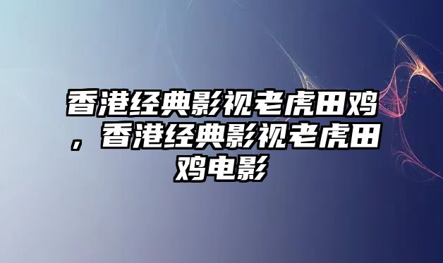 香港經典影視老虎田雞，香港經典影視老虎田雞電影