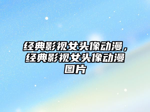 經典影視女頭像動漫，經典影視女頭像動漫圖片