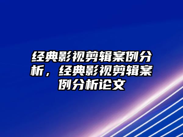 經(jīng)典影視剪輯案例分析，經(jīng)典影視剪輯案例分析論文