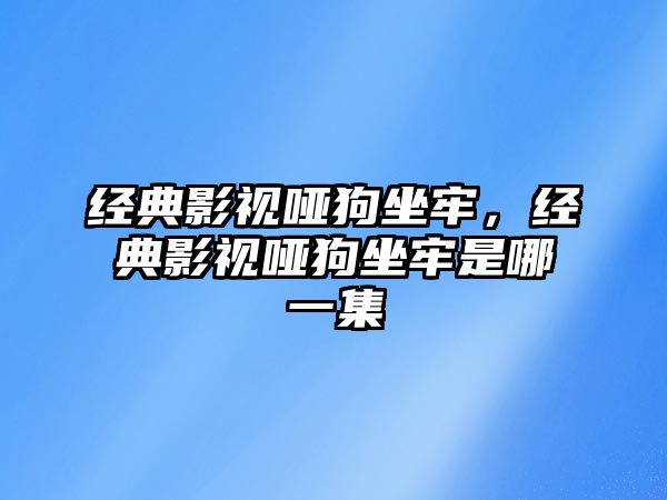 經典影視啞狗坐牢，經典影視啞狗坐牢是哪一集