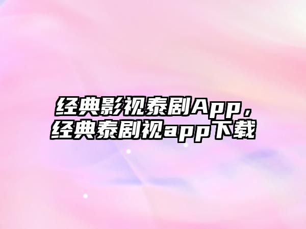 經典影視泰劇App，經典泰劇視app下載