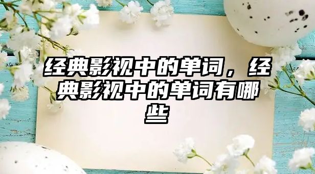 經(jīng)典影視中的單詞，經(jīng)典影視中的單詞有哪些