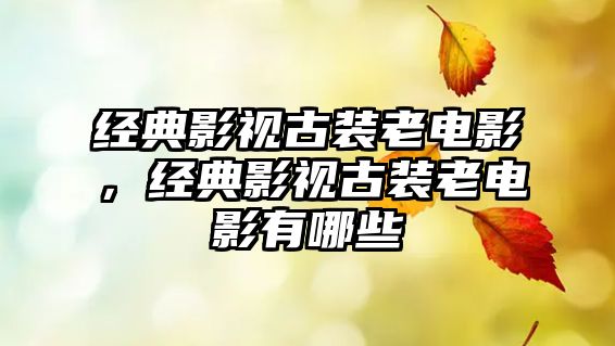 經典影視古裝老電影，經典影視古裝老電影有哪些