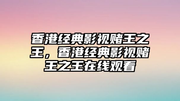 香港經典影視賭王之王，香港經典影視賭王之王在線觀看