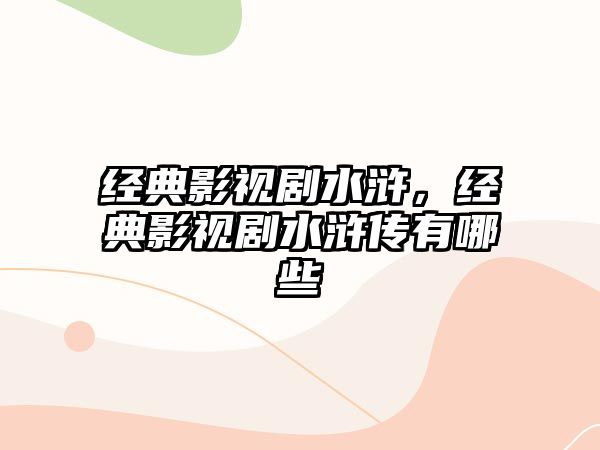 經典影視劇水滸，經典影視劇水滸傳有哪些