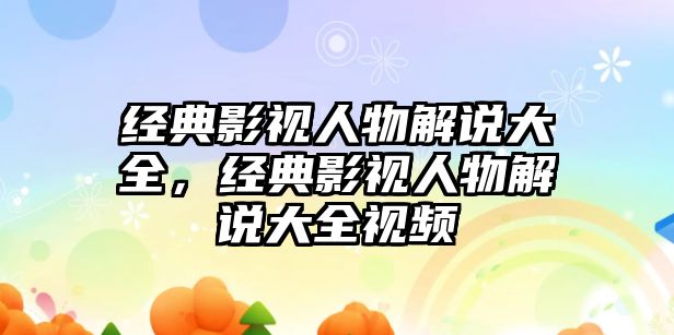 經典影視人物解說大全，經典影視人物解說大全視頻