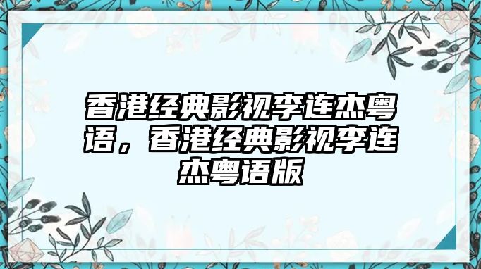 香港經典影視李連杰粵語，香港經典影視李連杰粵語版