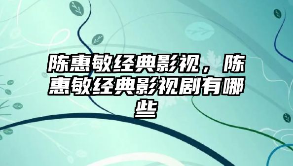 陳惠敏經(jīng)典影視，陳惠敏經(jīng)典影視劇有哪些